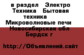  в раздел : Электро-Техника » Бытовая техника »  » Микроволновые печи . Новосибирская обл.,Бердск г.